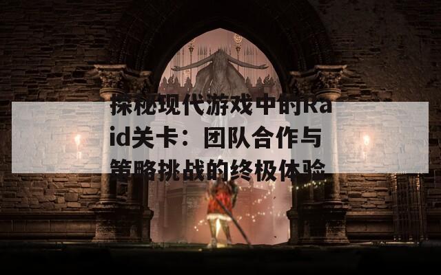 探秘現(xiàn)代游戲中的Raid關(guān)卡：團(tuán)隊(duì)合作與策略挑戰(zhàn)的終極體驗(yàn)
