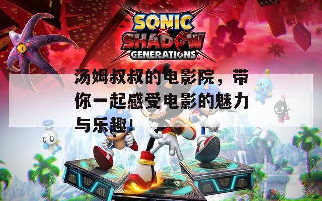 湯姆叔叔的電影院，帶你一起感受電影的魅力與樂趣！