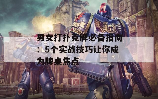男女打撲克牌必備指南：5個實戰(zhàn)技巧讓你成為牌桌焦點