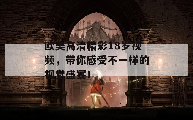 歐美高清精彩18歲視頻，帶你感受不一樣的視覺(jué)盛宴！