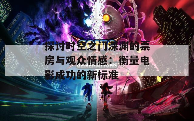 探討時(shí)空之門(mén)深淵的票房與觀眾情感：衡量電影成功的新標(biāo)準(zhǔn)