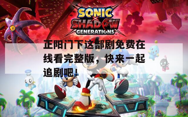 正陽(yáng)門下這部劇免費(fèi)在線看完整版，快來(lái)一起追劇吧！