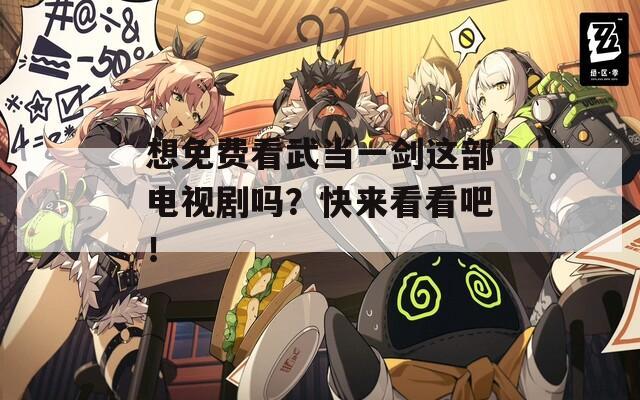 想免費(fèi)看武當(dāng)一劍這部電視劇嗎？快來看看吧！