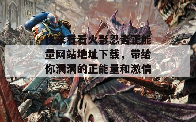快來(lái)看看火影忍者正能量網(wǎng)站地址下載，帶給你滿(mǎn)滿(mǎn)的正能量和激情！