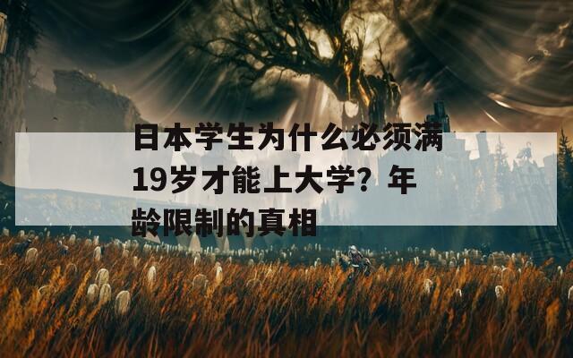 日本學(xué)生為什么必須滿19歲才能上大學(xué)？年齡限制的真相