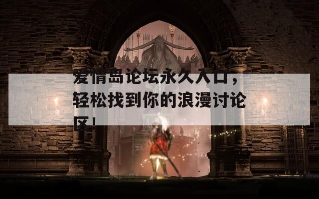 愛情島論壇永久入口，輕松找到你的浪漫討論區(qū)！