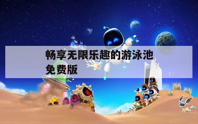 暢享無(wú)限樂(lè)趣的游泳池免費(fèi)版