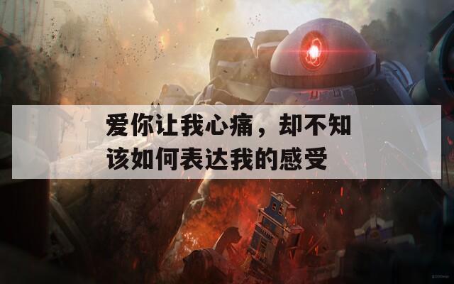 愛你讓我心痛，卻不知該如何表達(dá)我的感受