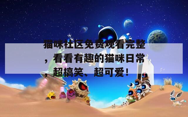 貓咪社區(qū)免費(fèi)觀看完整，看看有趣的貓咪日常，超搞笑、超可愛！