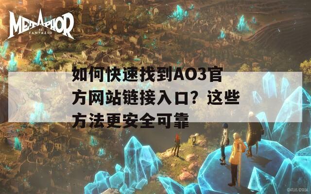 如何快速找到AO3官方網(wǎng)站鏈接入口？這些方法更安全可靠