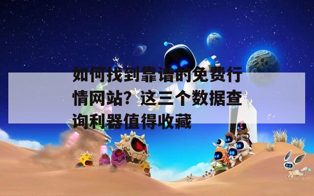 如何找到靠譜的免費(fèi)行情網(wǎng)站？這三個(gè)數(shù)據(jù)查詢利器值得收藏
