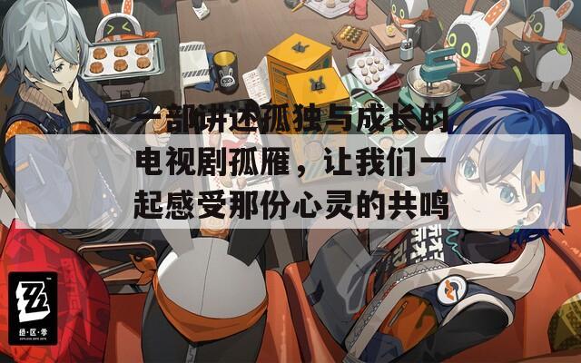 一部講述孤獨與成長的電視劇孤雁，讓我們一起感受那份心靈的共鳴。