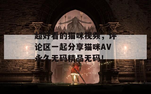 超好看的貓咪視頻，評(píng)論區(qū)一起分享貓咪AV永久無碼精品無碼！