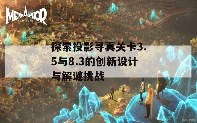 探索投影尋真關(guān)卡3.5與8.3的創(chuàng)新設(shè)計與解謎挑戰(zhàn)