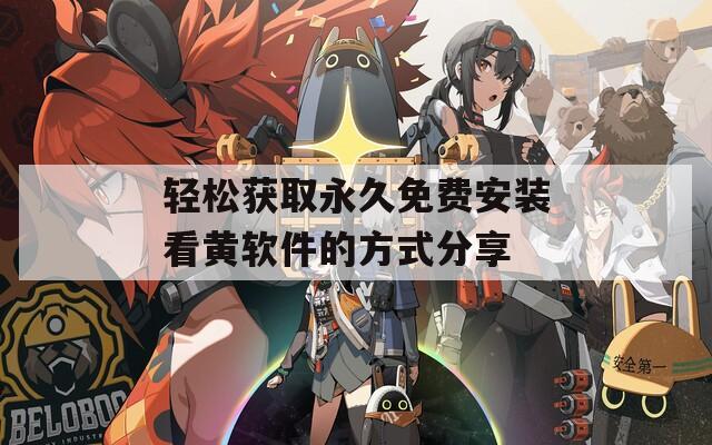 輕松獲取永久免費安裝看黃軟件的方式分享