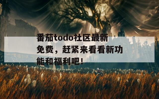 番茄todo社區(qū)最新免費(fèi)，趕緊來(lái)看看新功能和福利吧！