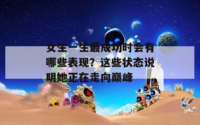 女生一生最成功時會有哪些表現(xiàn)？這些狀態(tài)說明她正在走向巔峰