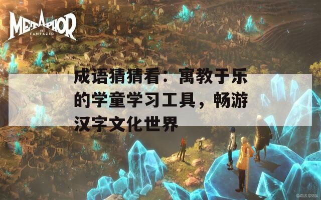 成語猜猜看：寓教于樂的學童學習工具，暢游漢字文化世界
