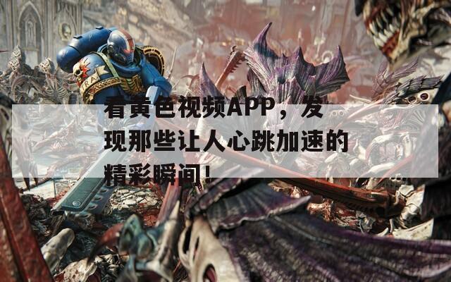 看黃色視頻APP，發(fā)現(xiàn)那些讓人心跳加速的精彩瞬間！