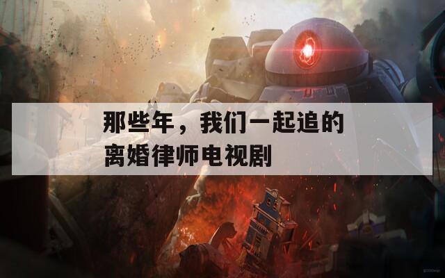 那些年，我們一起追的離婚律師電視劇