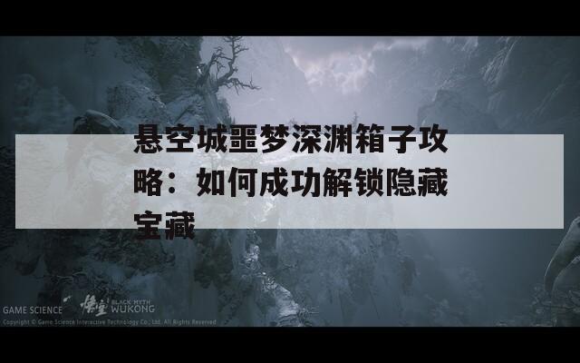 懸空城噩夢深淵箱子攻略：如何成功解鎖隱藏寶藏