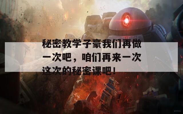 秘密教學(xué)子豪我們?cè)僮鲆淮伟?，咱們?cè)賮?lái)一次這次的秘密課吧！