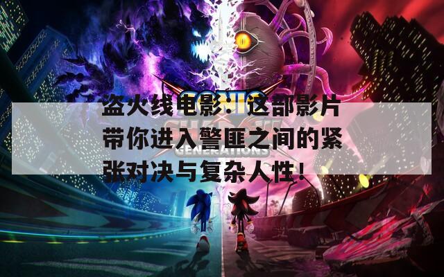 盜火線電影：這部影片帶你進(jìn)入警匪之間的緊張對決與復(fù)雜人性！