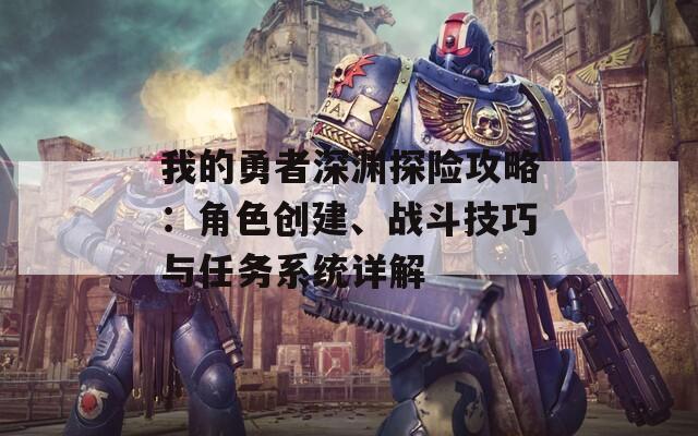 我的勇者深淵探險攻略：角色創(chuàng)建、戰(zhàn)斗技巧與任務系統(tǒng)詳解
