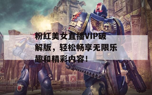 粉紅美女直播VIP破解版，輕松暢享無限樂趣和精彩內(nèi)容！