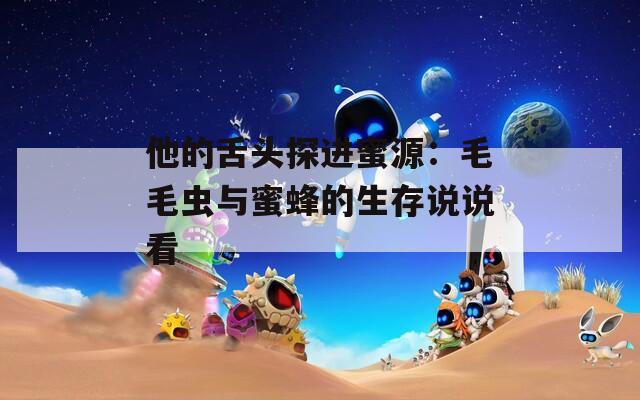 他的舌頭探進(jìn)蜜源：毛毛蟲與蜜蜂的生存說說看