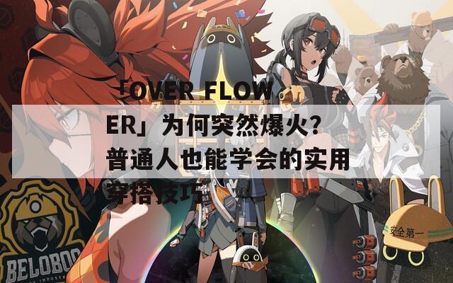 「OVER FLOWER」為何突然爆火？普通人也能學(xué)會的實(shí)用穿搭技巧