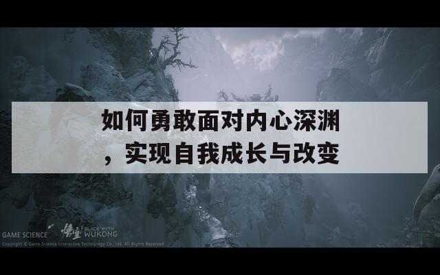 如何勇敢面對內心深淵，實現(xiàn)自我成長與改變