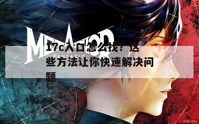 17c入口怎么找？這些方法讓你快速解決問(wèn)題