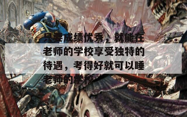 只要成績(jī)優(yōu)秀，就能在老師的學(xué)校享受獨(dú)特的待遇，考得好就可以睡老師的學(xué)校