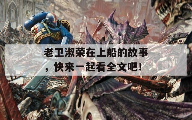 老衛(wèi)淑榮在上船的故事，快來一起看全文吧！