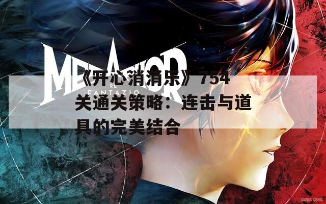 《開心消消樂》754關(guān)通關(guān)策略：連擊與道具的完美結(jié)合