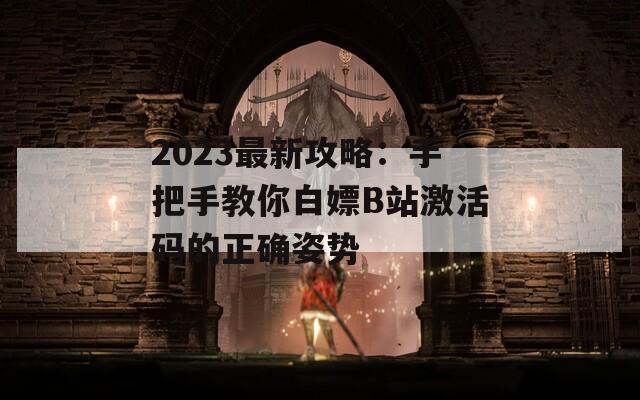 2023最新攻略：手把手教你白嫖B站激活碼的正確姿勢(shì)