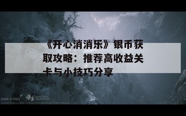 《開(kāi)心消消樂(lè)》銀幣獲取攻略：推薦高收益關(guān)卡與小技巧分享