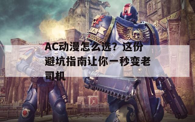 AC動漫怎么選？這份避坑指南讓你一秒變老司機(jī)