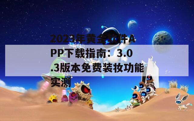 2023年黃金軟件APP下載指南：3.0.3版本免費裝妝功能實測