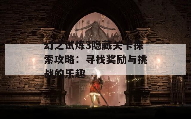 幻之試煉3隱藏關(guān)卡探索攻略：尋找獎(jiǎng)勵(lì)與挑戰(zhàn)的樂(lè)趣