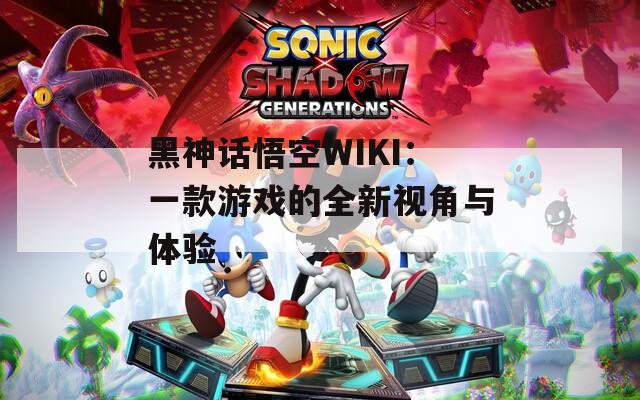 黑神話悟空WIKI：一款游戲的全新視角與體驗