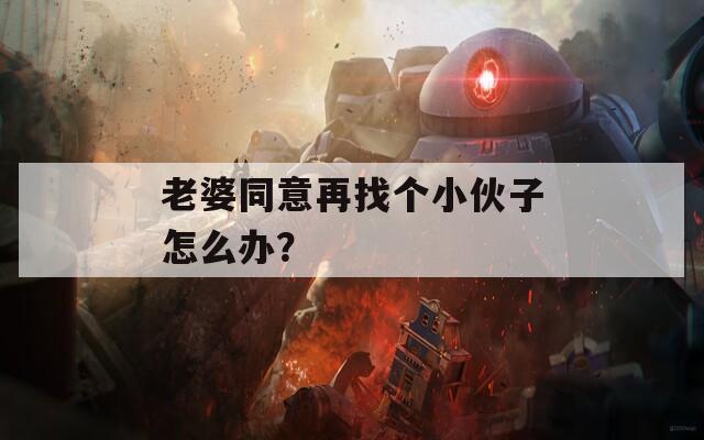 老婆同意再找個(gè)小伙子怎么辦？