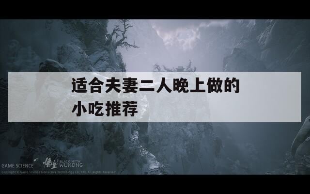 適合夫妻二人晚上做的小吃推薦