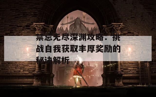 禁忌無(wú)盡深淵攻略：挑戰(zhàn)自我獲取豐厚獎(jiǎng)勵(lì)的秘訣解析