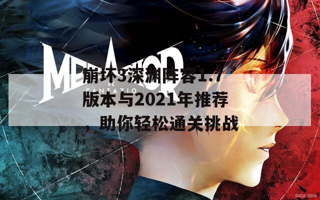 崩壞3深淵陣容1.7版本與2021年推薦，助你輕松通關(guān)挑戰(zhàn)
