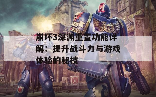 崩壞3深淵重置功能詳解：提升戰(zhàn)斗力與游戲體驗(yàn)的秘技