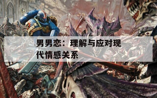 男男戀：理解與應(yīng)對現(xiàn)代情感關(guān)系