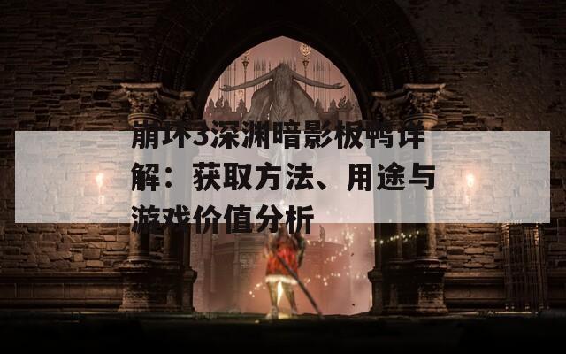 崩壞3深淵暗影板鴨詳解：獲取方法、用途與游戲價值分析
