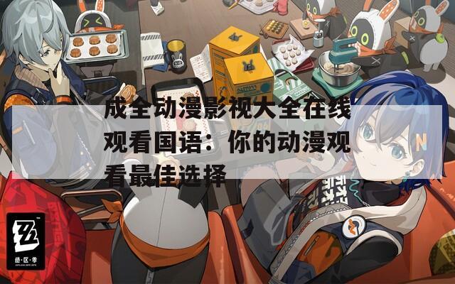 成全動(dòng)漫影視大全在線觀看國(guó)語(yǔ)：你的動(dòng)漫觀看最佳選擇